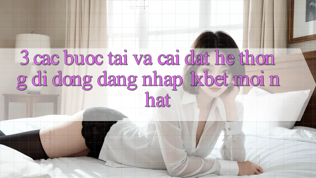 3. Các bước Tải Và Cài Đặt Hệ thống di động Đăng Nhập 1xbet Mới Nhất
