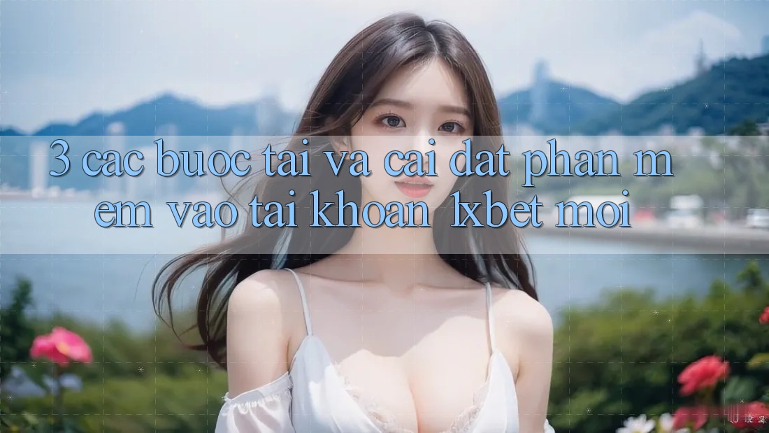 3. Các bước Tải Và Cài Đặt Phần mềm Vào tài khoản 1xbet Mới