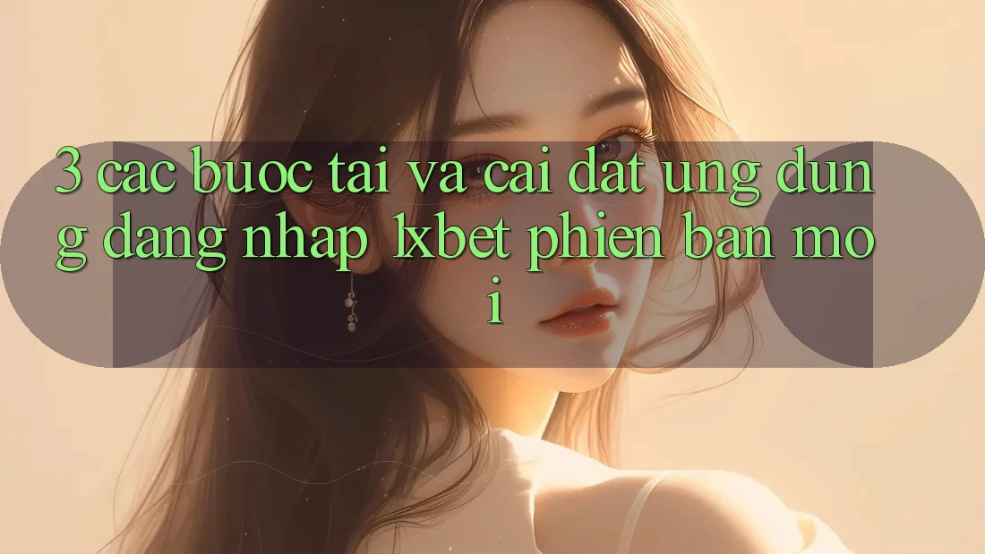 3. Các bước Tải Và Cài Đặt Ứng Dụng Đăng Nhập 1xbet Phiên bản mới