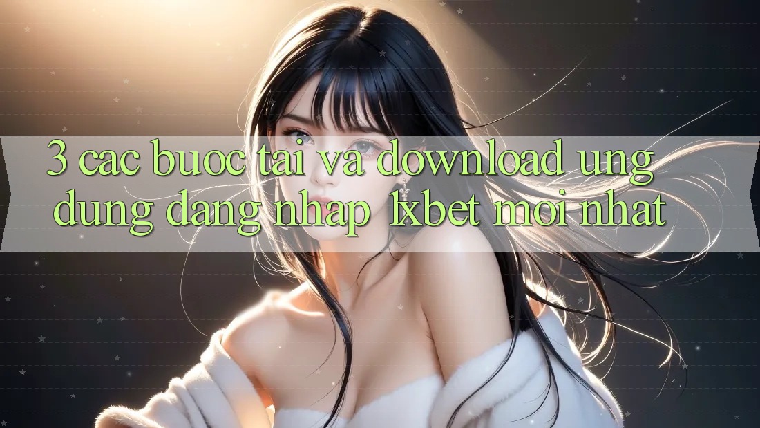 3. Các bước Tải Và Download Ứng Dụng Đăng nhập 1xbet Mới Nhất 3. Các bước Tải Và Download Ứng Dụng Đăng nhập 1xbet Mới Nhất
