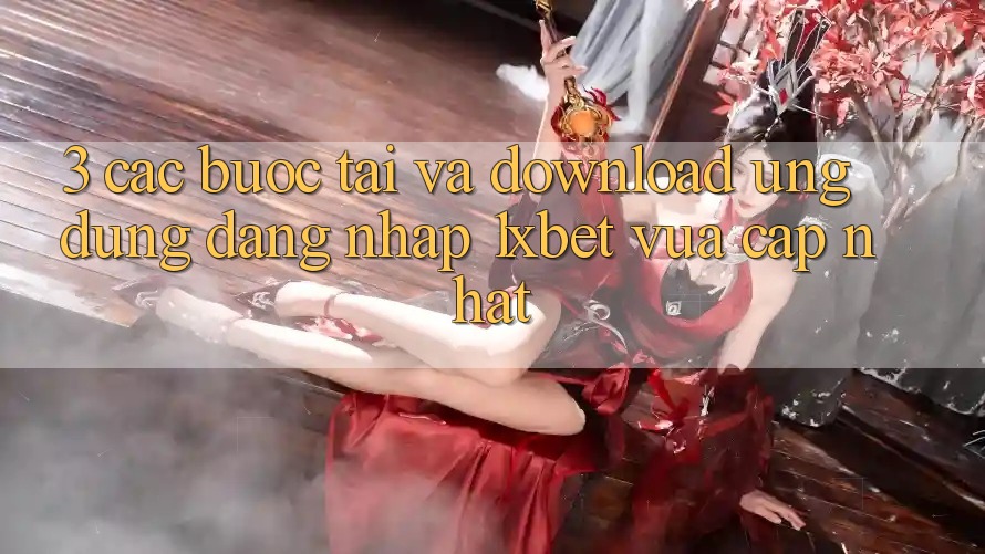 3. Các bước Tải Và Download Ứng Dụng Đăng Nhập 1xbet Vừa cập nhật