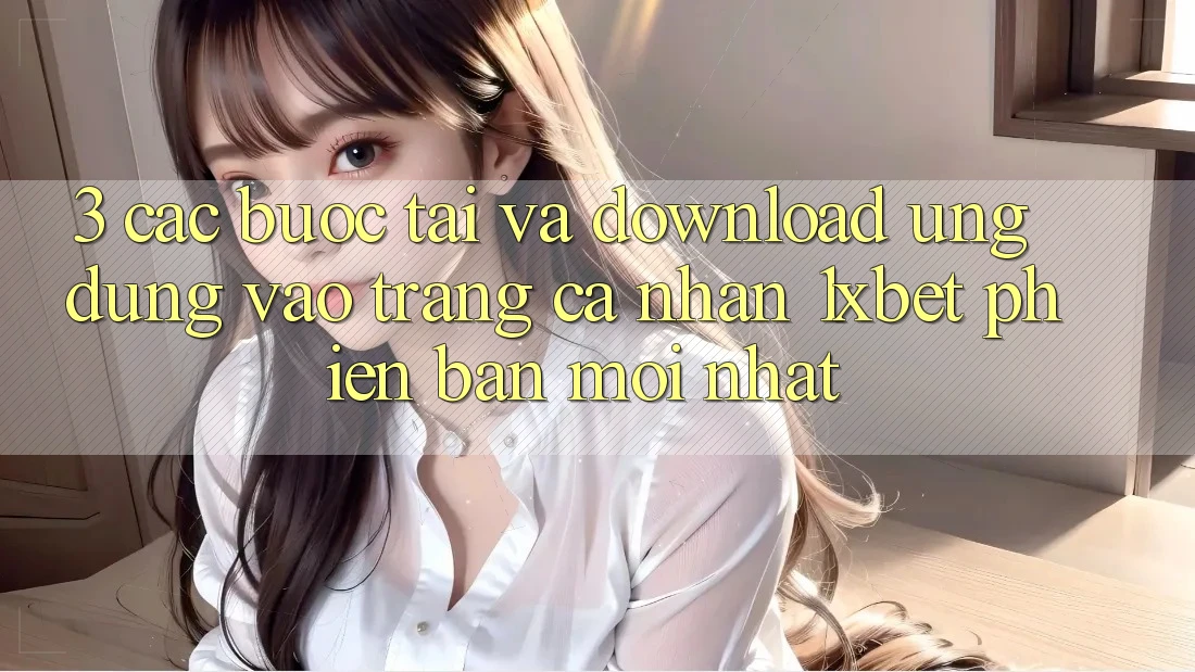 3. Các bước Tải Và Download Ứng Dụng Vào trang cá nhân 1xbet Phiên bản mới Nhất