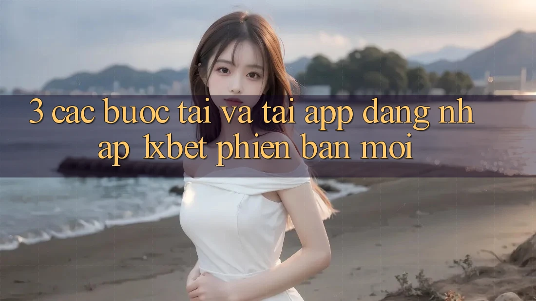 3. Các bước Tải Và Tải App Đăng Nhập 1xbet Phiên bản mới