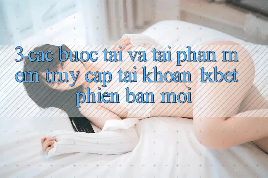 3. Các bước Tải Và Tải Phần mềm Truy cập tài khoản 1xbet Phiên bản mới 3. Các bước Tải Và Tải Phần mềm Truy cập tài khoản 1xbet Phiên bản mới