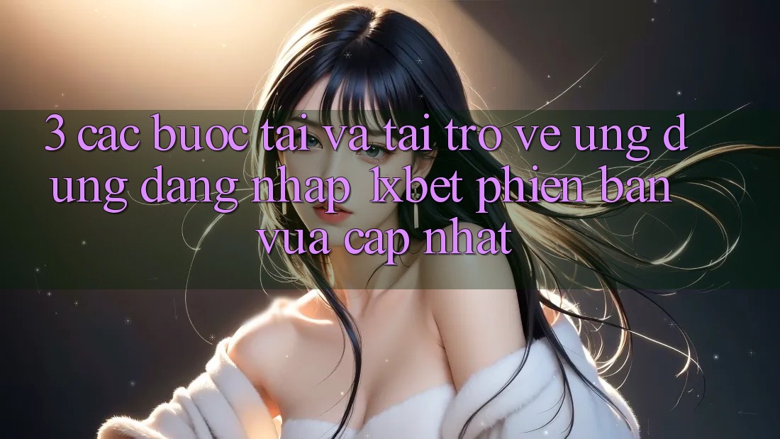 3. Các bước Tải Và Tải trở về Ứng Dụng Đăng Nhập 1xbet Phiên bản vừa cập nhật