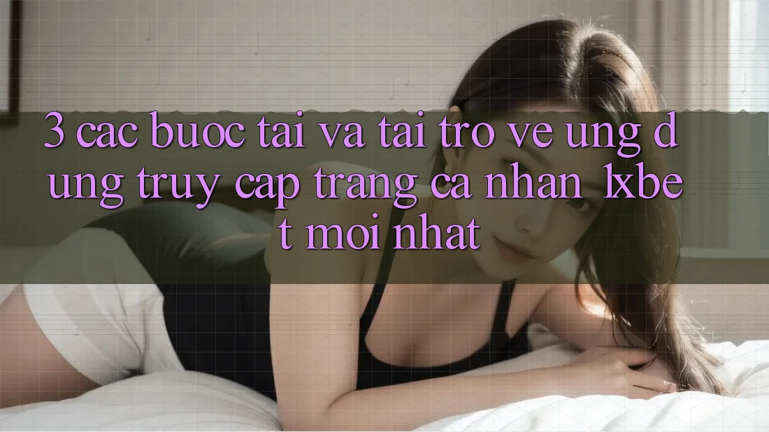 3. Các bước Tải Và Tải trở về Ứng Dụng Truy cập trang cá nhân 1xbet Mới Nhất