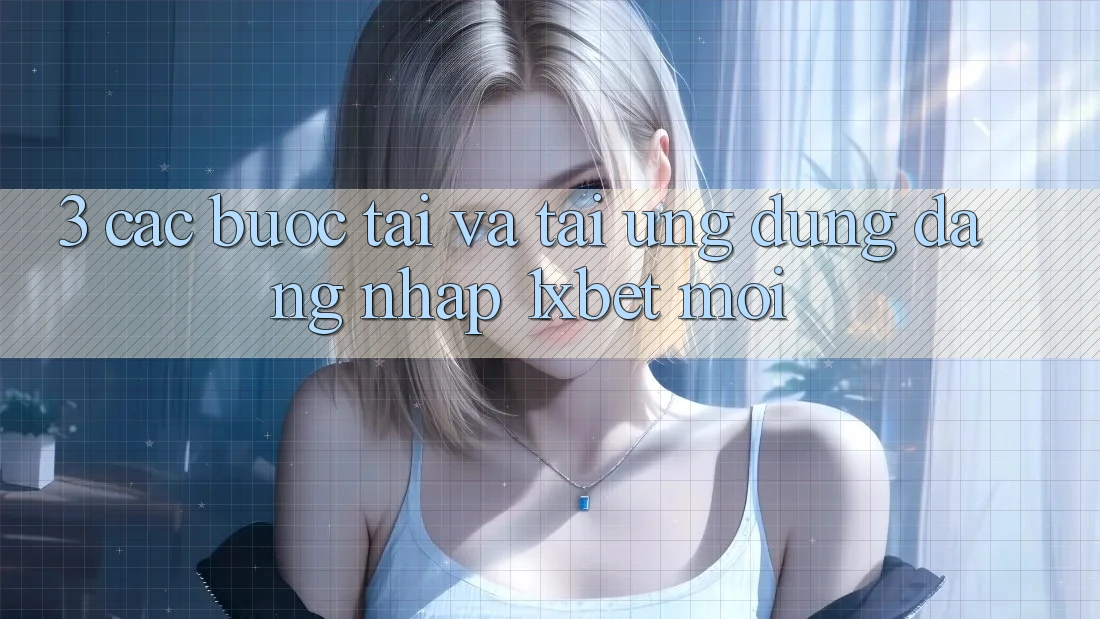 3. Các bước Tải Và Tải Ứng Dụng Đăng Nhập 1xbet Mới