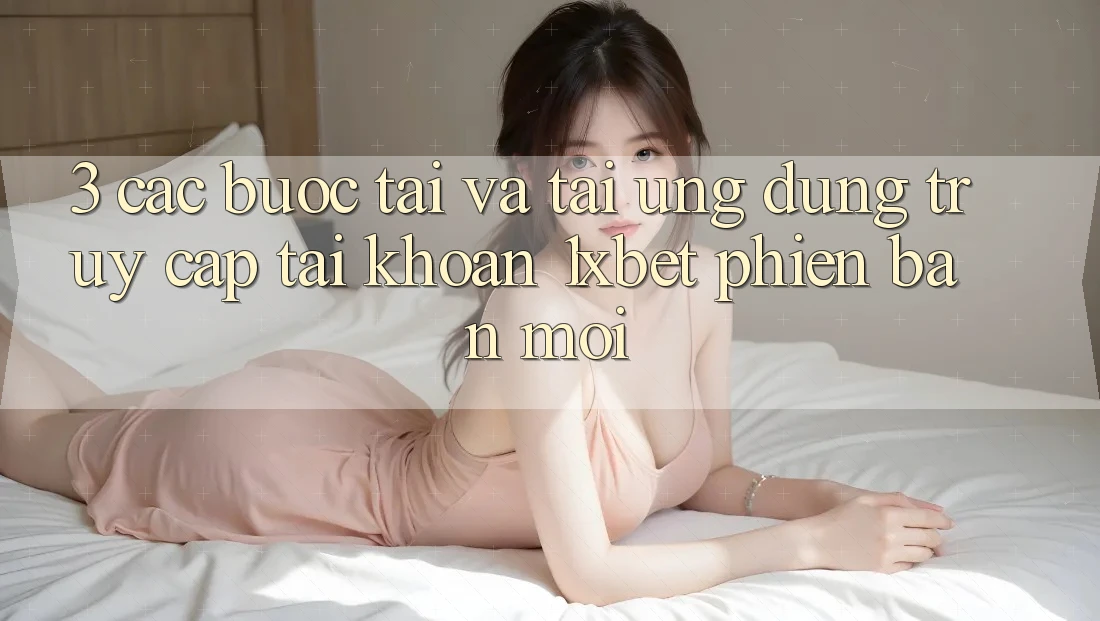 3. Các bước Tải Và Tải Ứng Dụng Truy cập tài khoản 1xbet Phiên bản mới