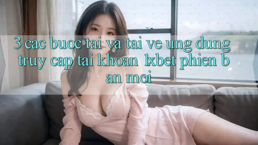 3. Các bước Tải Và Tải về Ứng Dụng Truy cập tài khoản 1xbet Phiên bản mới