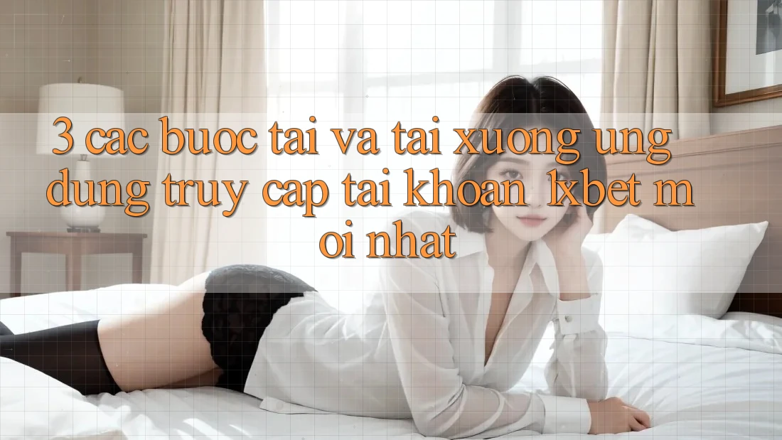 3. Các bước Tải Và Tải xuống Ứng Dụng Truy cập tài khoản 1xbet Mới Nhất 3. Các bước Tải Và Tải xuống Ứng Dụng Truy cập tài khoản 1xbet Mới Nhất