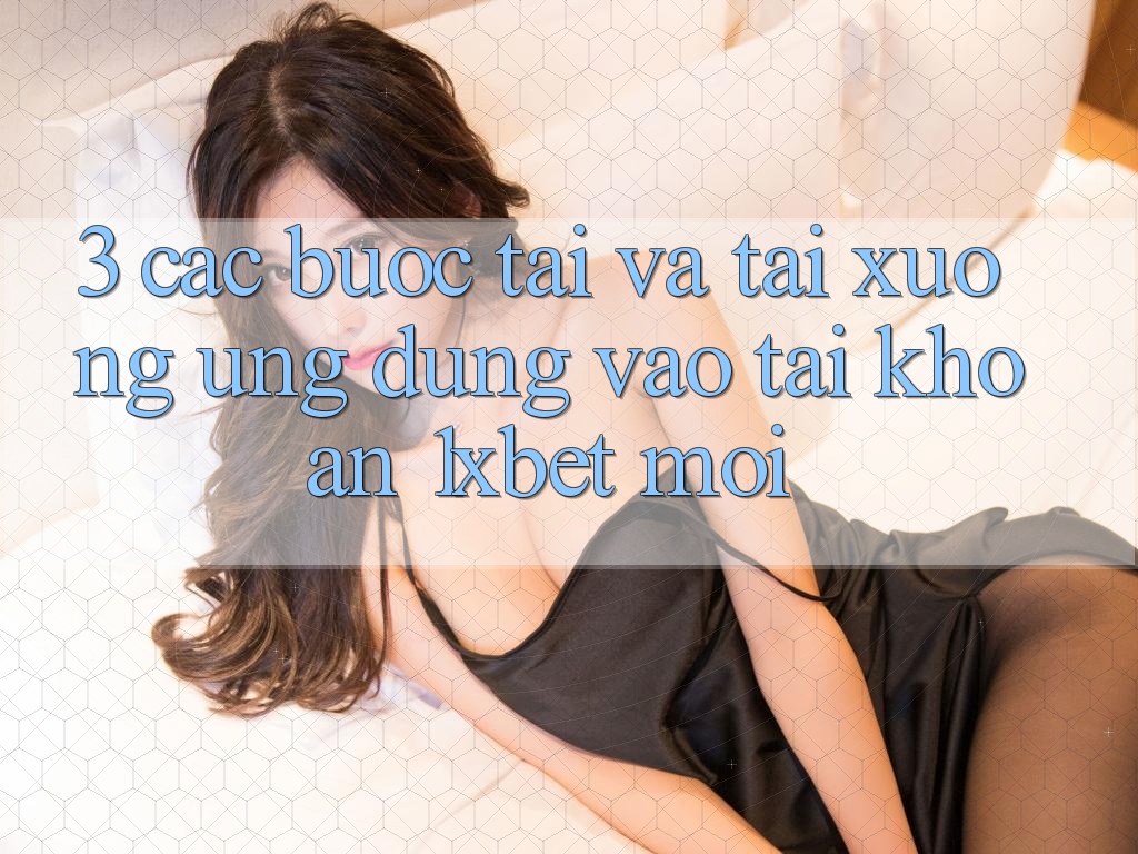 3. Các bước Tải Và Tải xuống Ứng Dụng Vào tài khoản 1xbet Mới