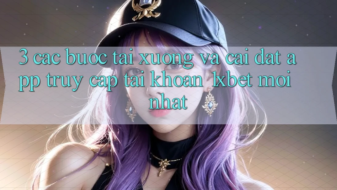 3. Các bước Tải xuống Và Cài Đặt App Truy cập tài khoản 1xbet Mới Nhất
