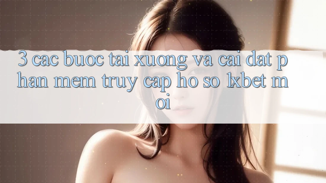 3. Các bước Tải xuống Và Cài Đặt Phần mềm Truy cập hồ sơ 1xbet Mới