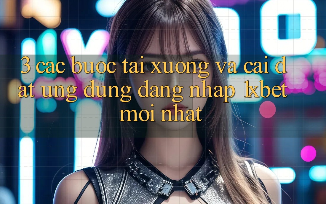 3. Các bước Tải xuống Và Cài Đặt Ứng Dụng Đăng Nhập 1xbet Mới Nhất 3. Các bước Tải xuống Và Cài Đặt Ứng Dụng Đăng Nhập 1xbet Mới Nhất