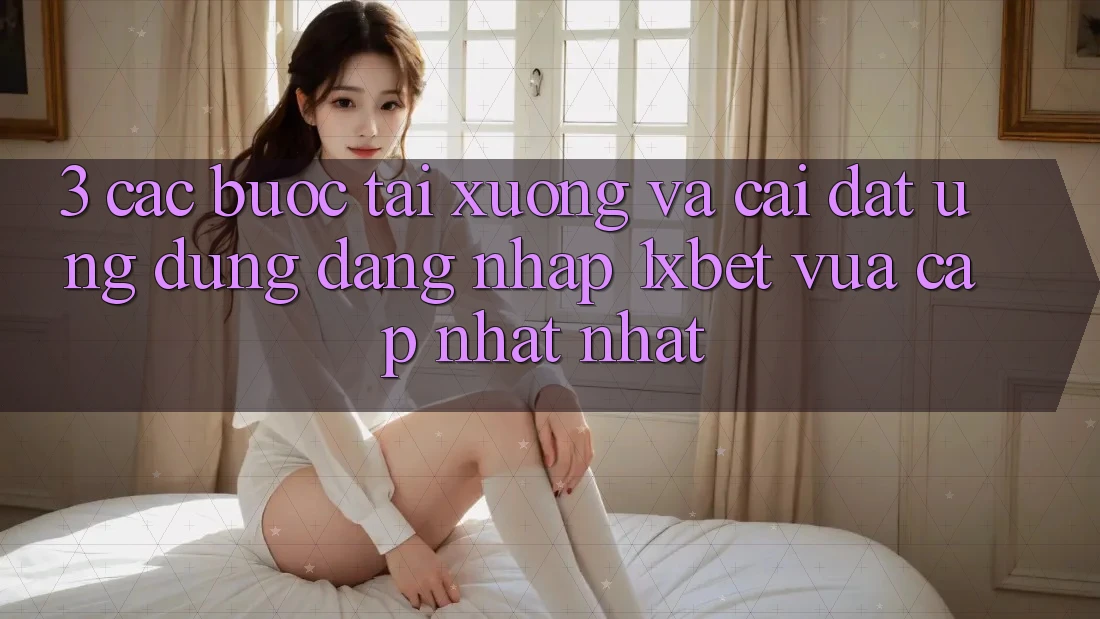 3. Các bước Tải xuống Và Cài Đặt Ứng Dụng Đăng Nhập 1xbet Vừa cập nhật Nhất