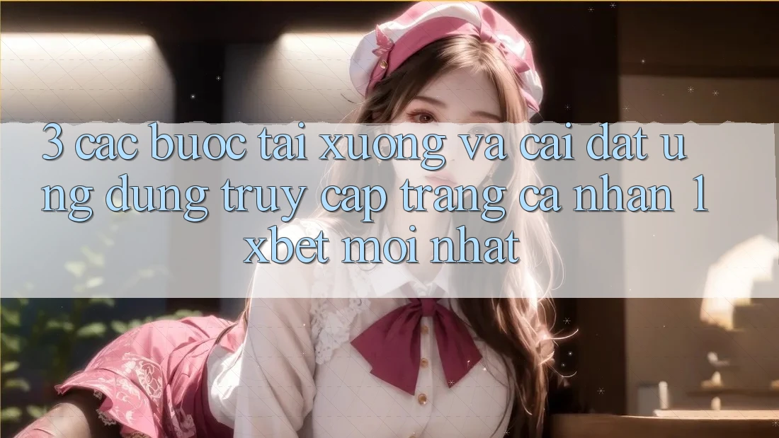 3. Các bước Tải xuống Và Cài Đặt Ứng Dụng Truy cập trang cá nhân 1xbet Mới Nhất