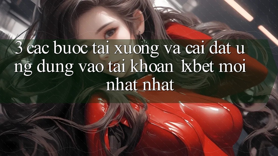 3. Các bước Tải xuống Và Cài Đặt Ứng Dụng Vào tài khoản 1xbet Mới nhất Nhất