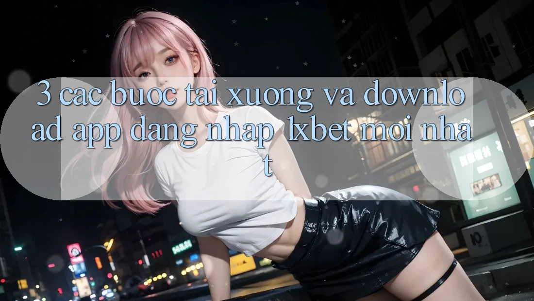 3. Các bước Tải xuống Và Download App Đăng Nhập 1xbet Mới Nhất 3. Các bước Tải xuống Và Download App Đăng Nhập 1xbet Mới Nhất