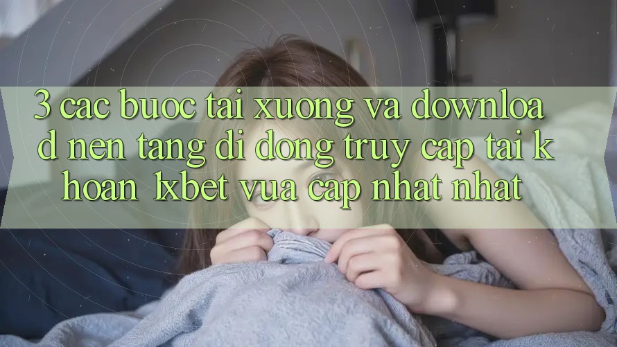 3. Các bước Tải xuống Và Download Nền tảng di động Truy cập tài khoản 1xbet Vừa cập nhật Nhất 3. Các bước Tải xuống Và Download Nền tảng di động Truy cập tài khoản 1xbet Vừa cập nhật Nhất