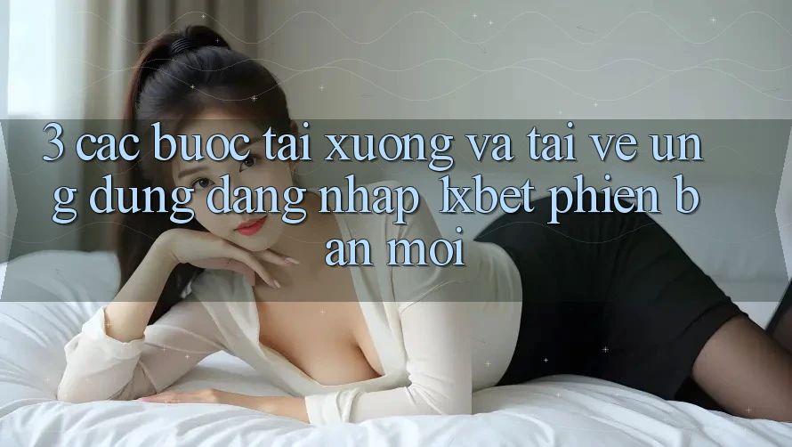 3. Các bước Tải xuống Và Tải về Ứng Dụng Đăng Nhập 1xbet Phiên bản mới