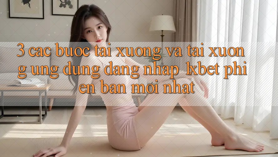 3. Các bước Tải xuống Và Tải xuống Ứng Dụng Đăng Nhập 1xbet Phiên bản mới Nhất