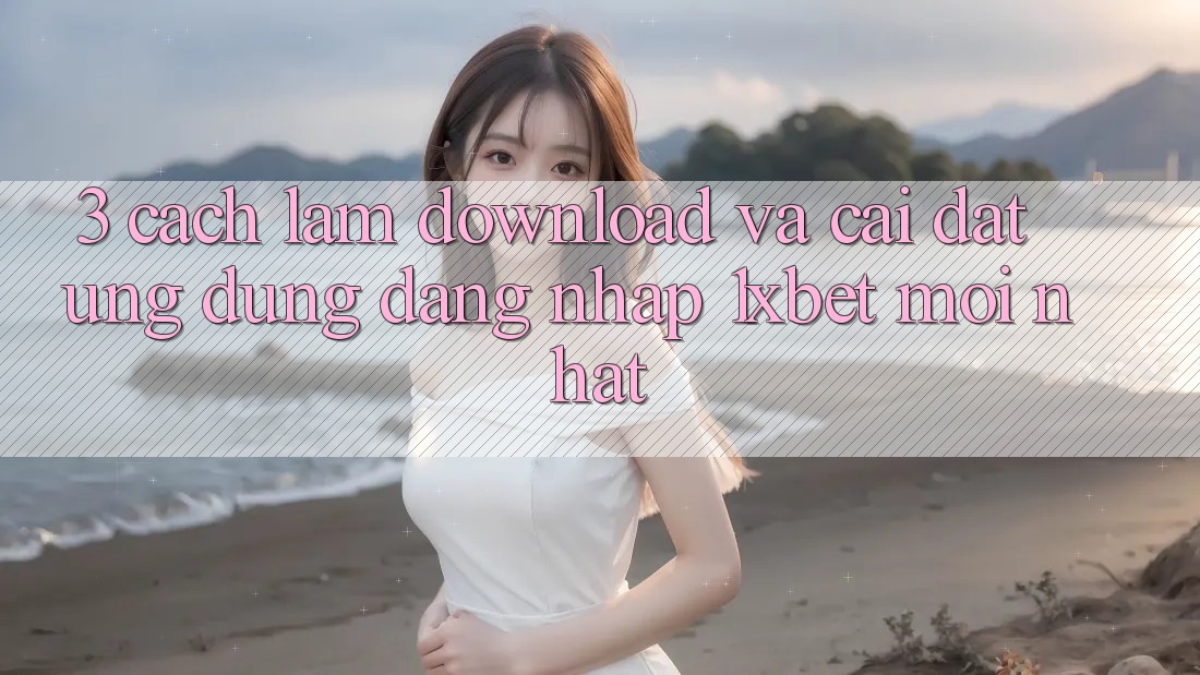 3. Cách làm Download Và Cài Đặt Ứng Dụng Đăng Nhập 1xbet Mới Nhất 3. Cách làm Download Và Cài Đặt Ứng Dụng Đăng Nhập 1xbet Mới Nhất