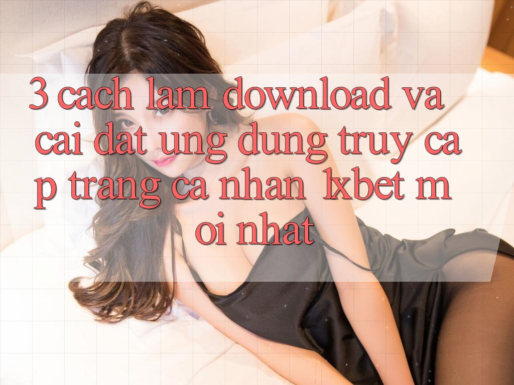 3. Cách làm Download Và Cài Đặt Ứng Dụng Truy cập trang cá nhân 1xbet Mới Nhất