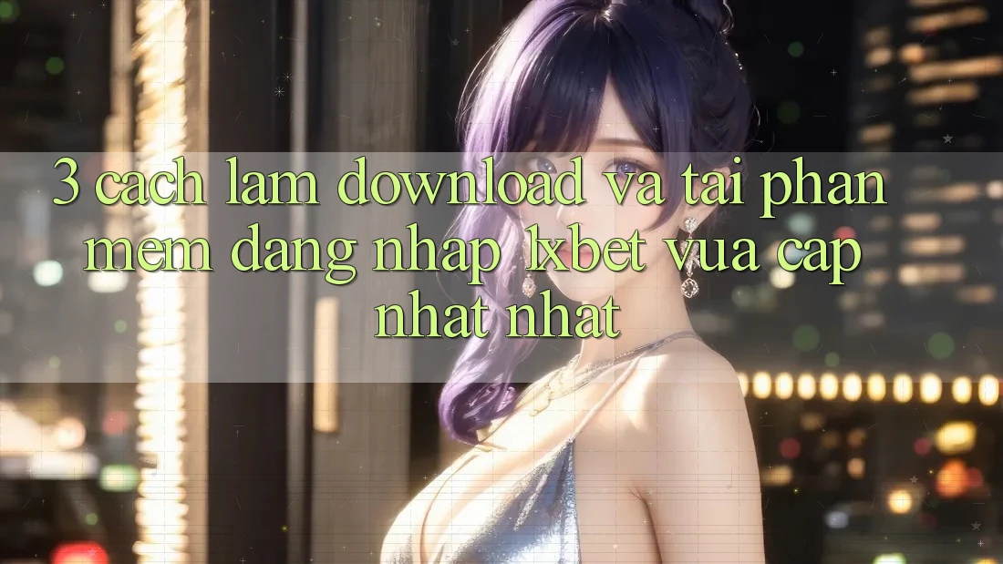 3. Cách làm Download Và Tải Phần mềm Đăng Nhập 1xbet Vừa cập nhật Nhất