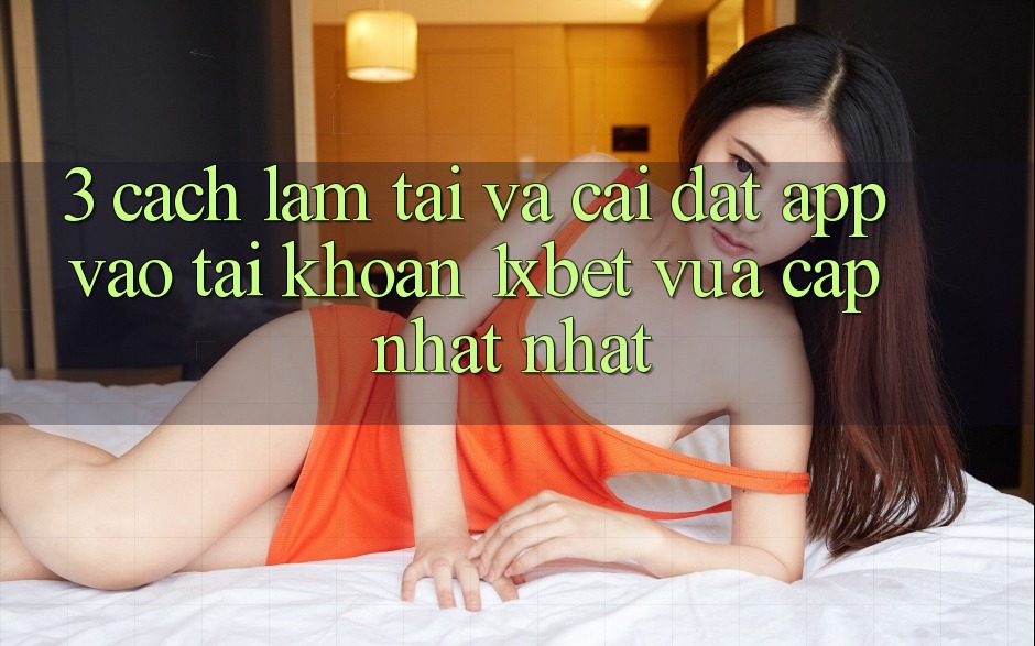 3. Cách làm Tải Và Cài Đặt App Vào tài khoản 1xbet Vừa cập nhật Nhất 3. Cách làm Tải Và Cài Đặt App Vào tài khoản 1xbet Vừa cập nhật Nhất