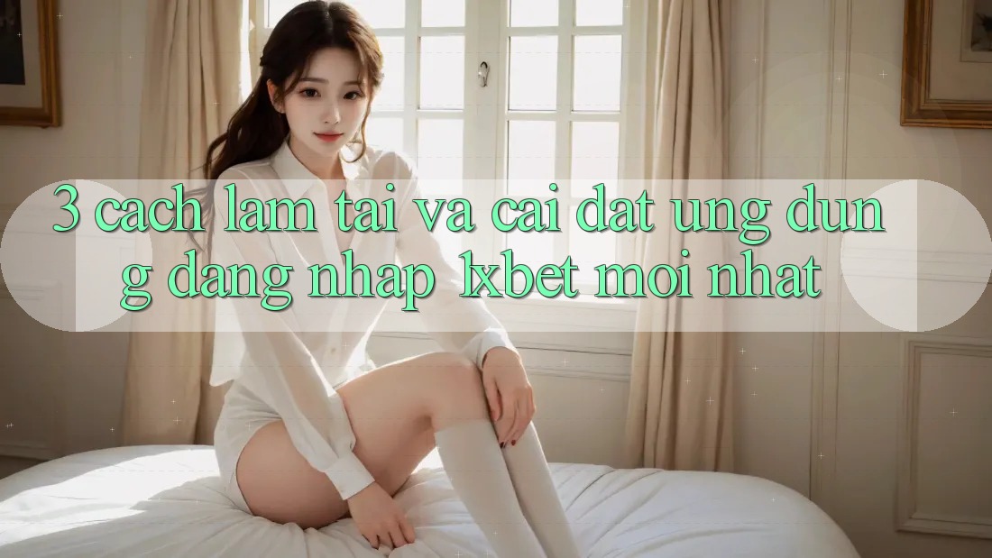 3. Cách làm Tải Và Cài Đặt Ứng Dụng Đăng Nhập 1xbet Mới Nhất