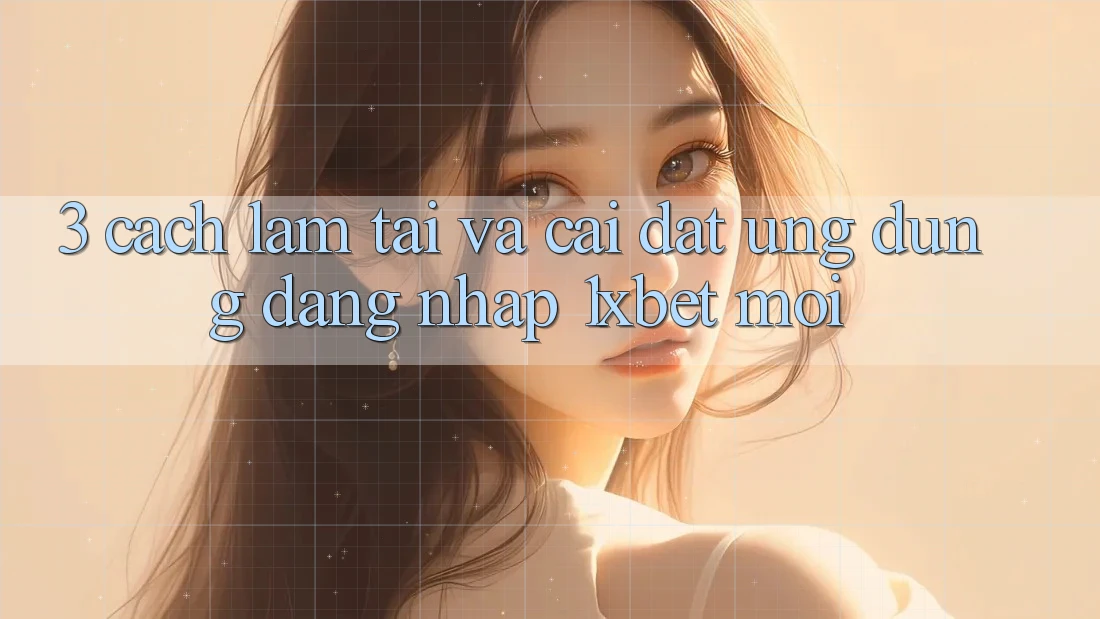 3. Cách làm Tải Và Cài Đặt Ứng Dụng Đăng Nhập 1xbet Mới