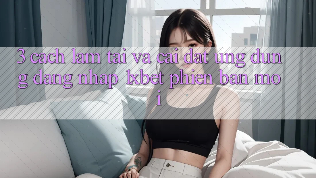3. Cách làm Tải Và Cài Đặt Ứng Dụng Đăng Nhập 1xbet Phiên bản mới 3. Cách làm Tải Và Cài Đặt Ứng Dụng Đăng Nhập 1xbet Phiên bản mới