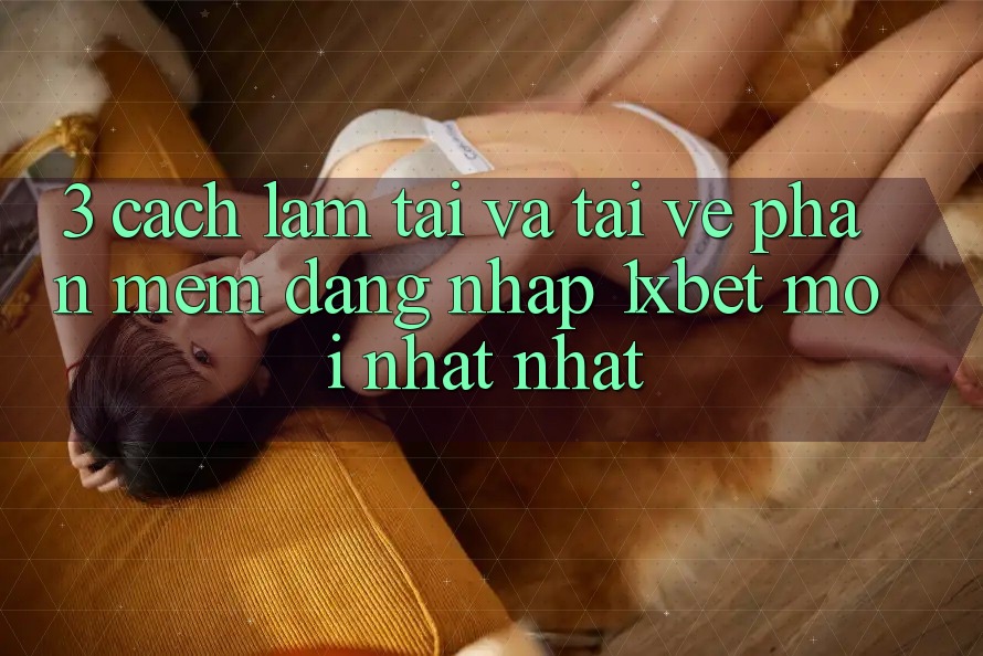 3. Cách làm Tải Và Tải về Phần mềm Đăng Nhập 1xbet Mới nhất Nhất