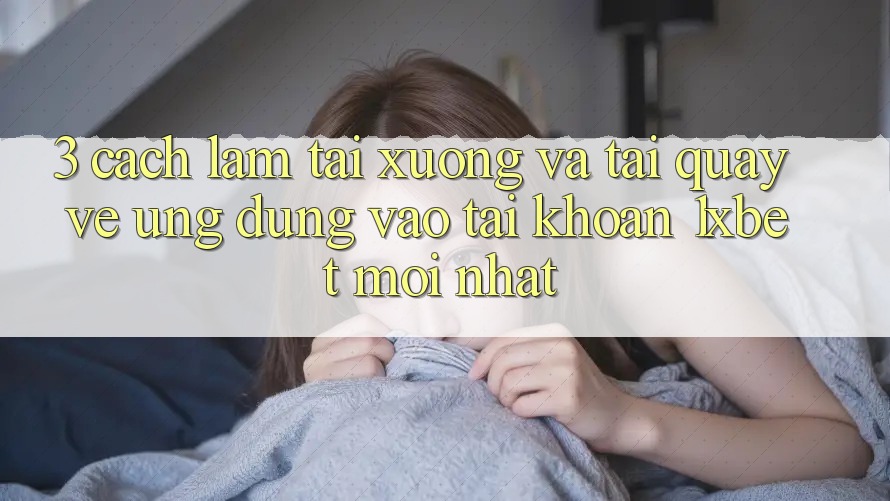 3. Cách làm Tải xuống Và Tải quay về Ứng Dụng Vào tài khoản 1xbet Mới Nhất