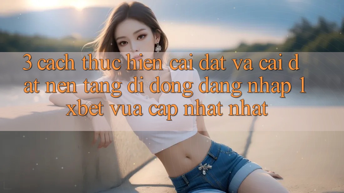 3. Cách thực hiện Cài đặt Và Cài Đặt Nền tảng di động Đăng Nhập 1xbet Vừa cập nhật Nhất 3. Cách thực hiện Cài đặt Và Cài Đặt Nền tảng di động Đăng Nhập 1xbet Vừa cập nhật Nhất