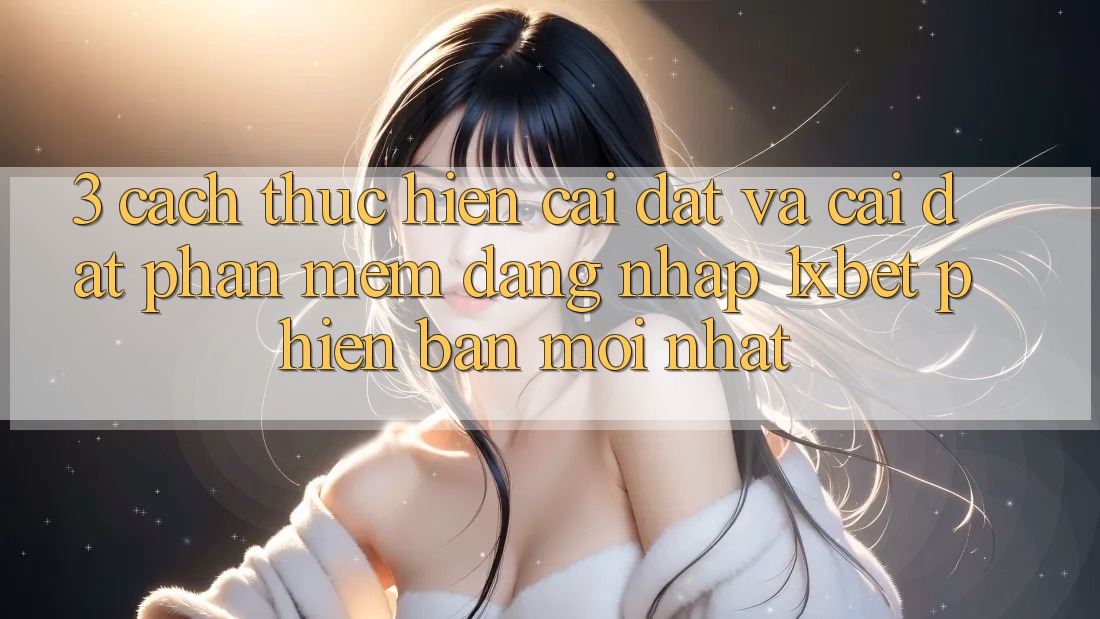 3. Cách thực hiện Cài đặt Và Cài Đặt Phần mềm Đăng Nhập 1xbet Phiên bản mới Nhất 3. Cách thực hiện Cài đặt Và Cài Đặt Phần mềm Đăng Nhập 1xbet Phiên bản mới Nhất