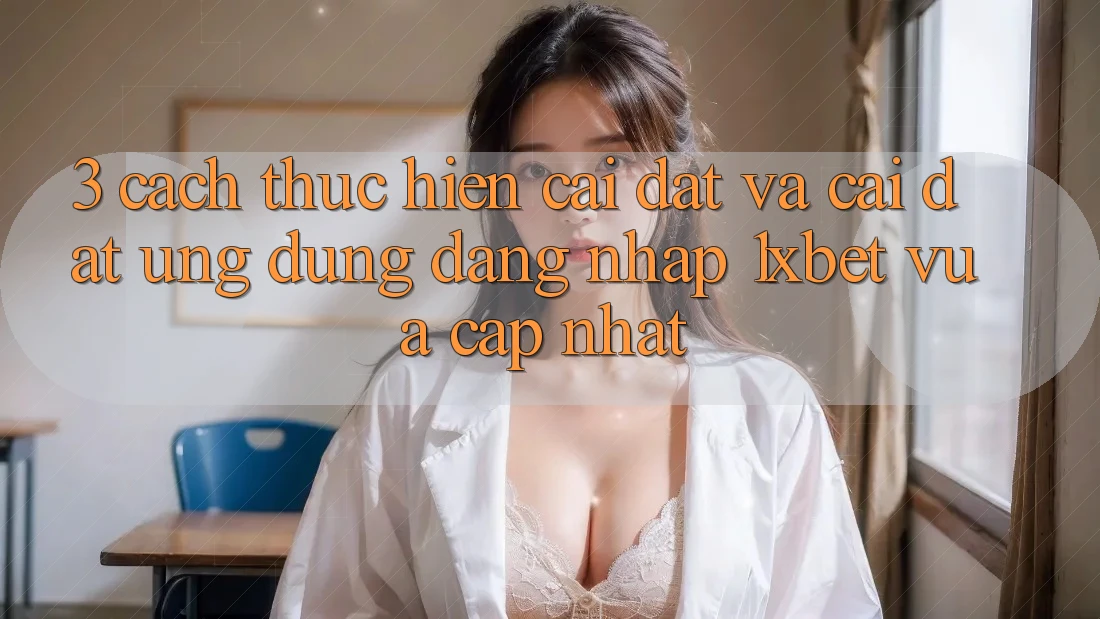 3. Cách thực hiện Cài đặt Và Cài Đặt Ứng dụng Đăng Nhập 1xbet Vừa cập nhật 3. Cách thực hiện Cài đặt Và Cài Đặt Ứng dụng Đăng Nhập 1xbet Vừa cập nhật