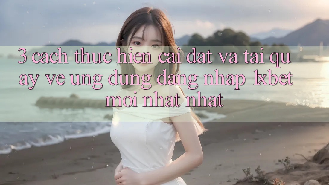 3. Cách thực hiện Cài đặt Và Tải quay về Ứng Dụng Đăng Nhập 1xbet Mới nhất Nhất