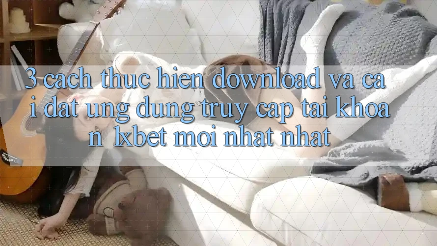 3. Cách thực hiện Download Và Cài Đặt Ứng Dụng Truy cập tài khoản 1xbet Mới nhất Nhất