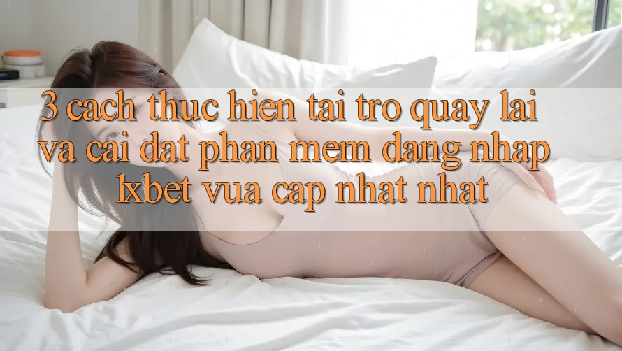 3. Cách thực hiện Tải trở quay lại Và Cài Đặt Phần mềm Đăng Nhập 1xbet Vừa cập nhật Nhất