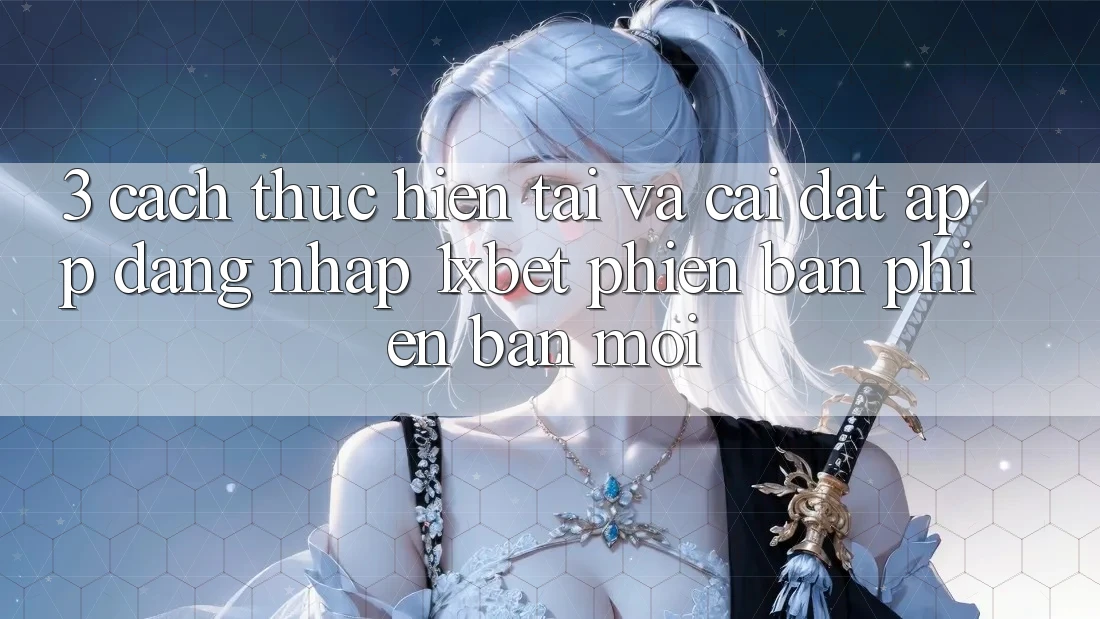3. Cách thực hiện Tải Và Cài Đặt App Đăng Nhập 1xbet Phiên bản phiên bản mới