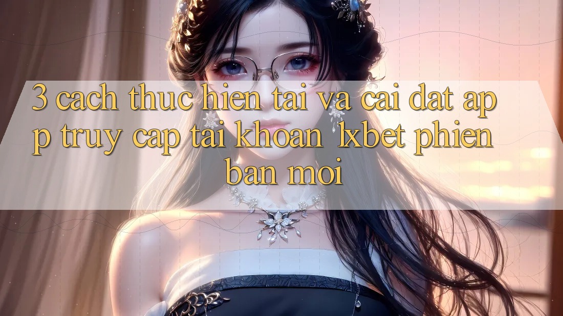 3. Cách thực hiện Tải Và Cài Đặt App Truy cập tài khoản 1xbet Phiên bản mới
