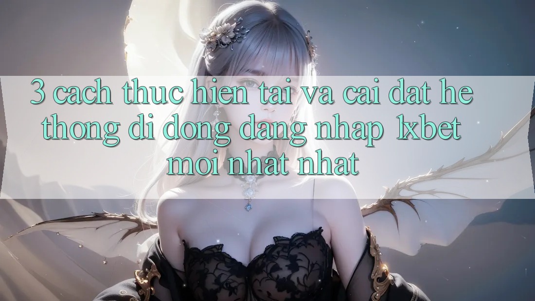 3. Cách thực hiện Tải Và Cài Đặt Hệ thống di động Đăng Nhập 1xbet Mới nhất Nhất