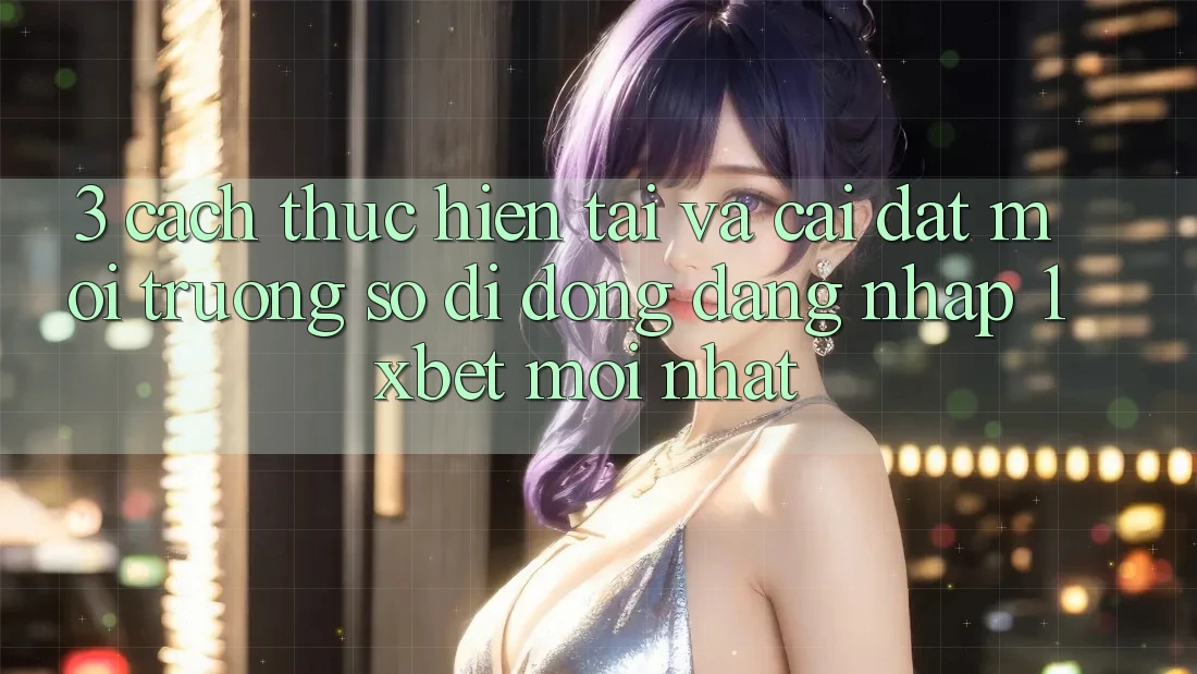 3. Cách thực hiện Tải Và Cài Đặt Môi trường số di động Đăng Nhập 1xbet Mới Nhất 3. Cách thực hiện Tải Và Cài Đặt Môi trường số di động Đăng Nhập 1xbet Mới Nhất