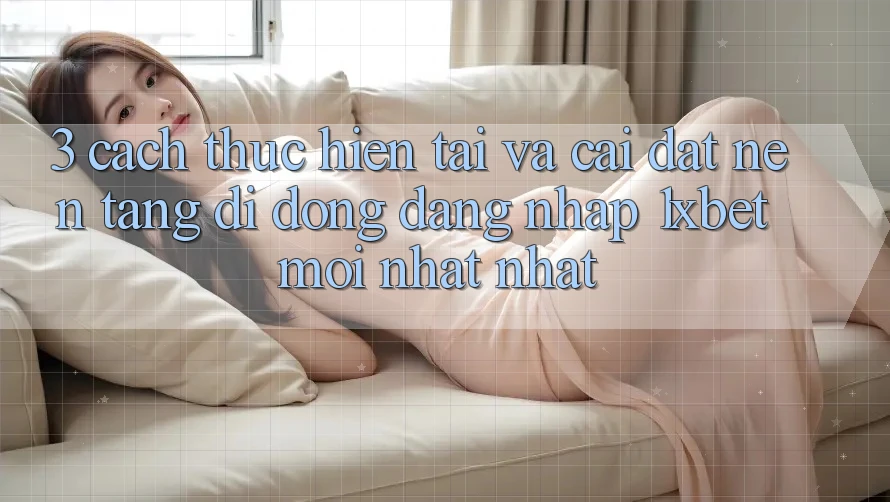 3. Cách thực hiện Tải Và Cài Đặt Nền tảng di động Đăng Nhập 1xbet Mới nhất Nhất 3. Cách thực hiện Tải Và Cài Đặt Nền tảng di động Đăng Nhập 1xbet Mới nhất Nhất