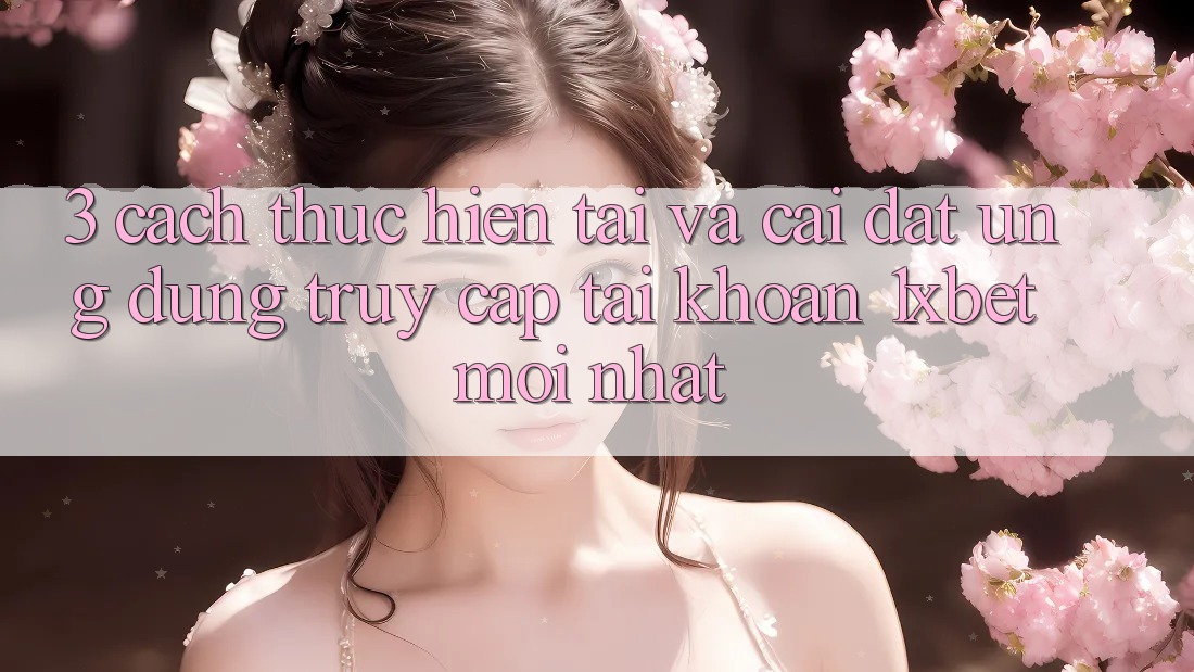 3. Cách thực hiện Tải Và Cài Đặt Ứng Dụng Truy cập tài khoản 1xbet Mới Nhất
