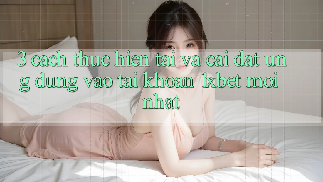 3. Cách thực hiện Tải Và Cài Đặt Ứng Dụng Vào tài khoản 1xbet Mới Nhất 3. Cách thực hiện Tải Và Cài Đặt Ứng Dụng Vào tài khoản 1xbet Mới Nhất