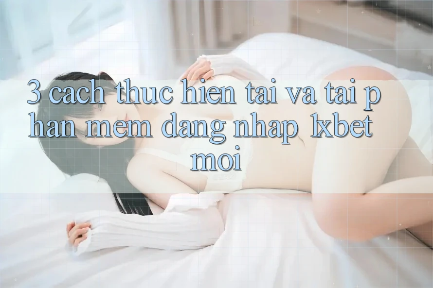 3. Cách thực hiện Tải Và Tải Phần mềm Đăng Nhập 1xbet Mới 3. Cách thực hiện Tải Và Tải Phần mềm Đăng Nhập 1xbet Mới