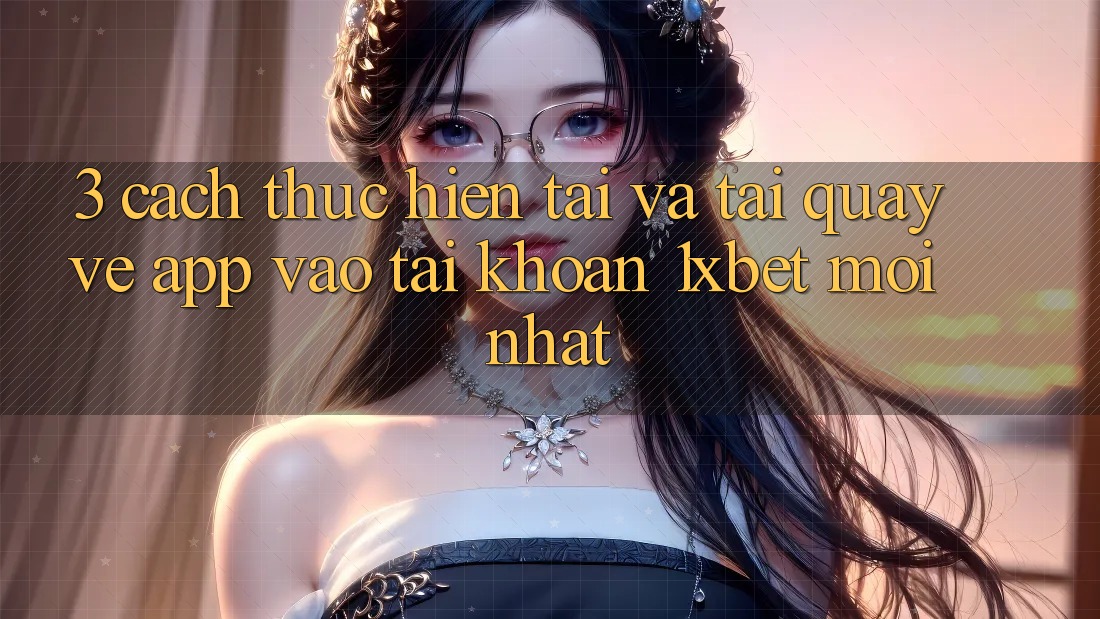 3. Cách thực hiện Tải Và Tải quay về App Vào tài khoản 1xbet Mới Nhất