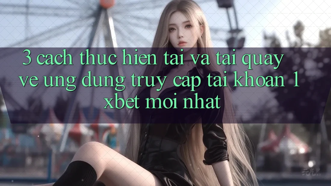 3. Cách thực hiện Tải Và Tải quay về Ứng Dụng Truy cập tài khoản 1xbet Mới Nhất